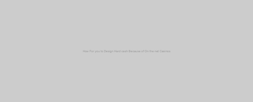 How For you to Design Hard cash Because of On the net Casinos